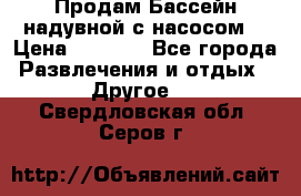 Продам Бассейн надувной с насосом  › Цена ­ 2 200 - Все города Развлечения и отдых » Другое   . Свердловская обл.,Серов г.